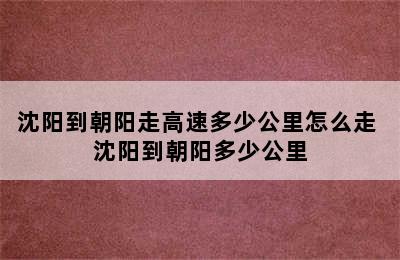 沈阳到朝阳走高速多少公里怎么走 沈阳到朝阳多少公里